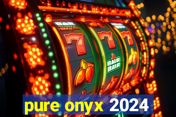 pure onyx 2024